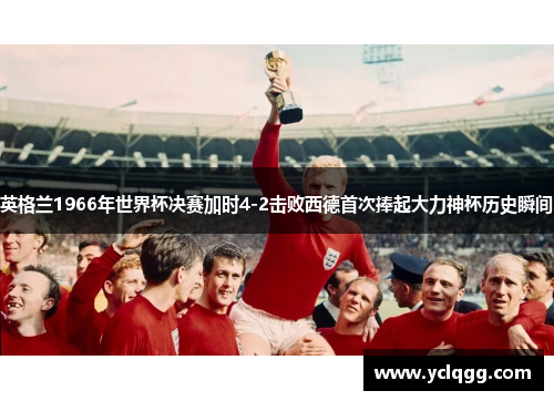 英格兰1966年世界杯决赛加时4-2击败西德首次捧起大力神杯历史瞬间